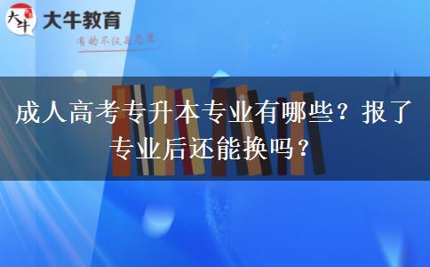 成人高考專升本專業(yè)有哪些？報了專業(yè)后還能換嗎？