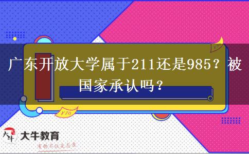 廣東開(kāi)放大學(xué)屬于211還是985？被國(guó)家承認(rèn)嗎？