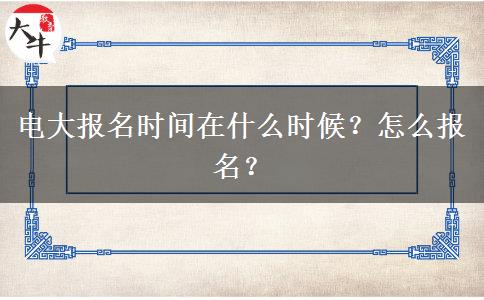 電大報名時間在什么時候？怎么報名？