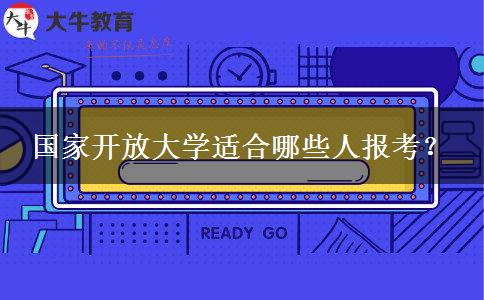 國(guó)家開放大學(xué)適合哪些人報(bào)考？