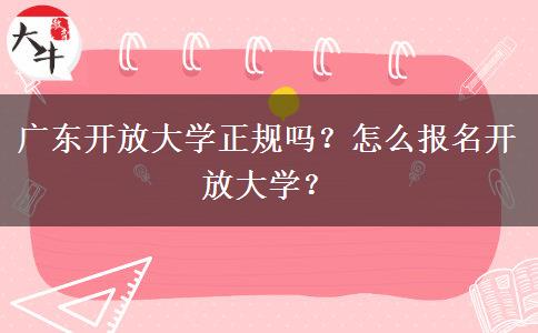 廣東開放大學(xué)正規(guī)嗎？怎么報(bào)名開放大學(xué)？