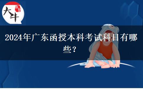 2024年廣東函授本科考試科目有哪些？