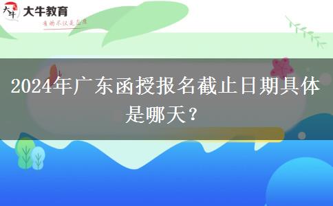 2024年廣東函授報(bào)名截止日期具體是哪天？
