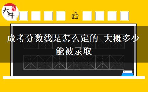 成考分數(shù)線是怎么定的 大概多少能被錄取