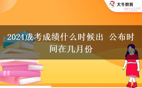 2024成考成績什么時(shí)候出 公布時(shí)間在幾月份