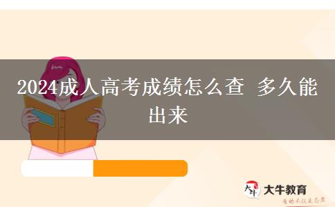 2024成人高考成績怎么查 多久能出來