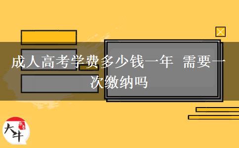 成人高考學(xué)費多少錢一年 需要一次繳納嗎