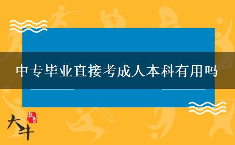 中專(zhuān)畢業(yè)直接考成人本科有用嗎