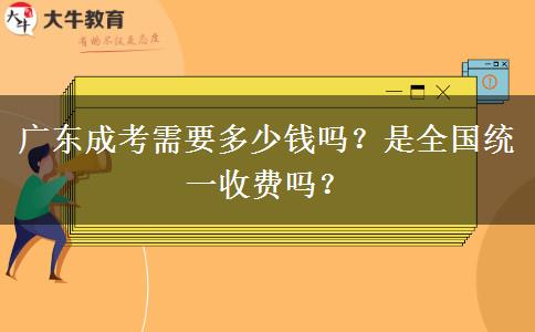 廣東成考需要多少錢嗎？是全國統(tǒng)一收費(fèi)嗎？