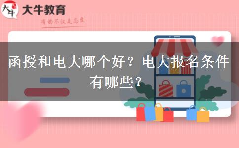 函授和電大哪個(gè)好？電大報(bào)名條件有哪些？