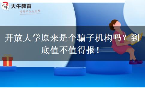 開放大學(xué)原來是個(gè)騙子機(jī)構(gòu)嗎？到底值不值得報(bào)！