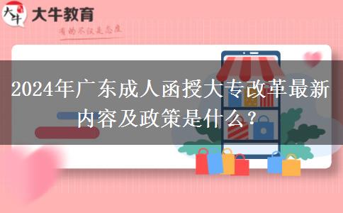 2024年廣東成人函授大專改革最新內(nèi)容及政策是什么？