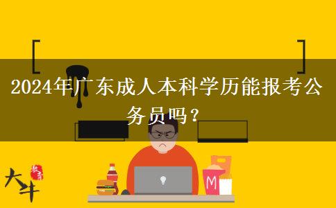 2024年廣東成人本科學(xué)歷能報考公務(wù)員嗎？