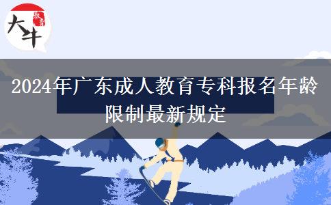 2024年廣東成人教育專科報名年齡限制最新規(guī)定