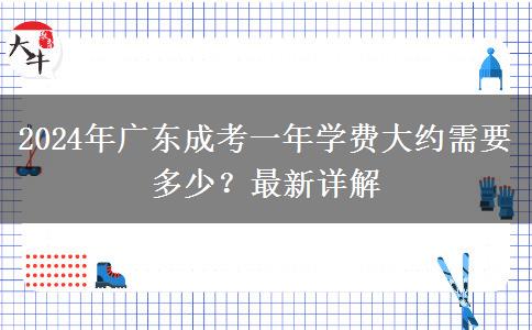 2024年廣東成考一年學費大約需要多少？最新詳解
