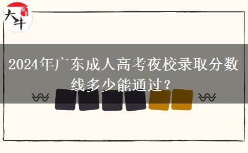 2024年廣東成人高考夜校錄取分?jǐn)?shù)線多少能通過(guò)？
