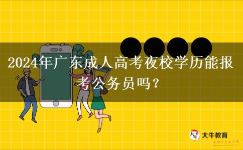 2024年廣東成人高考夜校學歷能報考公務員嗎？