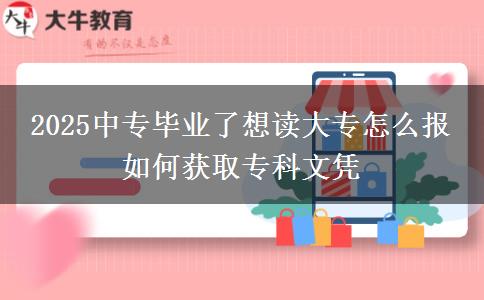 2025中專(zhuān)畢業(yè)了想讀大專(zhuān)怎么報(bào) 如何獲取專(zhuān)科文憑