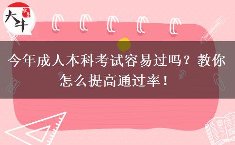 今年成人本科考試容易過嗎？教你怎么提高通過率！