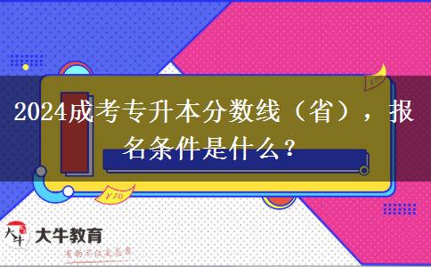 2024成考專升本分數(shù)線（?。?，報名條件是什么？