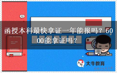 函授本科最快拿證一年能報嗎？6000能拿證嗎？