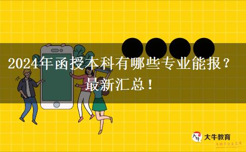 2024年函授本科有哪些專業(yè)能報？最新匯總！