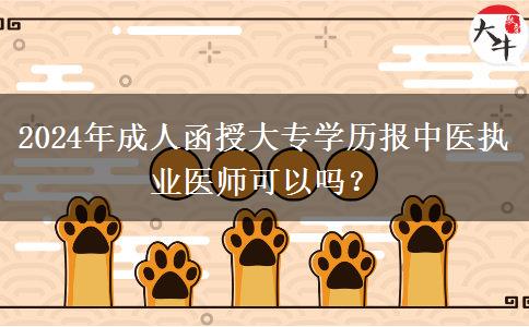 2024年成人函授大專學(xué)歷報中醫(yī)執(zhí)業(yè)醫(yī)師可以嗎？