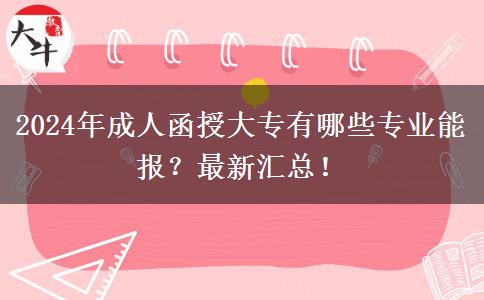 2024年成人函授大專有哪些專業(yè)能報(bào)？最新匯總！