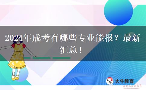 2024年成考有哪些專業(yè)能報(bào)？最新匯總！