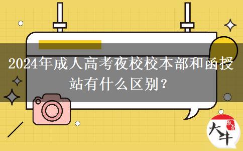 2024年成人高考夜校校本部和函授站有什么區(qū)別？