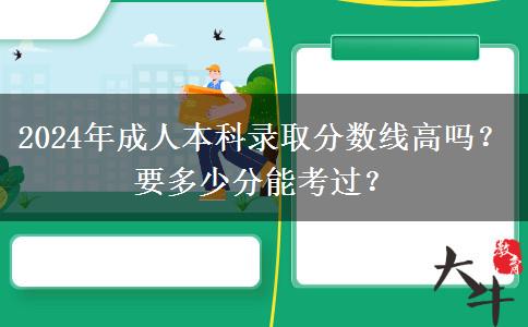 2024年成人本科錄取分?jǐn)?shù)線高嗎？要多少分能考過？
