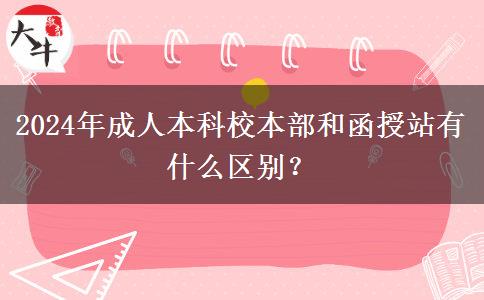2024年成人本科校本部和函授站有什么區(qū)別？