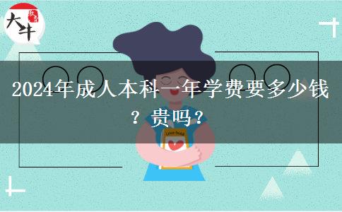 2024年成人本科一年學(xué)費(fèi)要多少錢(qián)？貴嗎？