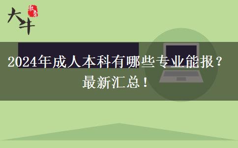 2024年成人本科有哪些專業(yè)能報(bào)？最新匯總！
