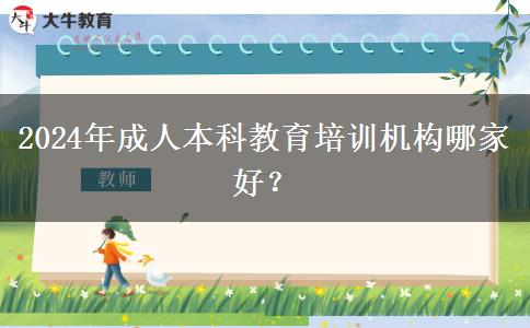 2024年成人本科教育培訓(xùn)機構(gòu)哪家好？