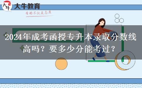 2024年成考函授專升本錄取分數(shù)線高嗎？要多少分能考過？