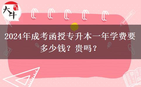 2024年成考函授專升本一年學(xué)費(fèi)要多少錢？貴嗎？