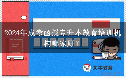 2024年成考函授專升本教育培訓(xùn)機(jī)構(gòu)哪家好？