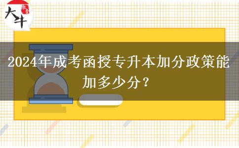 2024年成考函授專升本加分政策能加多少分？