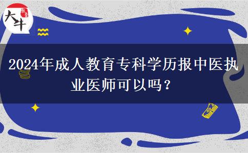 2024年成人教育專科學(xué)歷報(bào)中醫(yī)執(zhí)業(yè)醫(yī)師可以嗎？