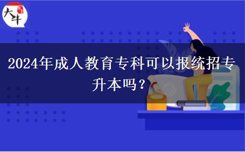 2024年成人教育?？瓶梢詧?bào)統(tǒng)招專升本嗎？
