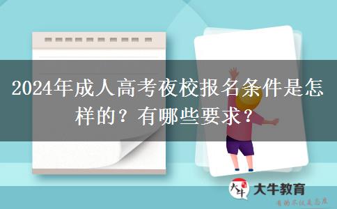 2024年成人高考夜校報名條件是怎樣的？有哪些要求？