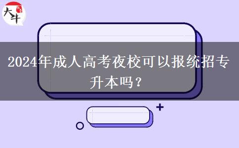 2024年成人高考夜?？梢詧蠼y(tǒng)招專升本嗎？