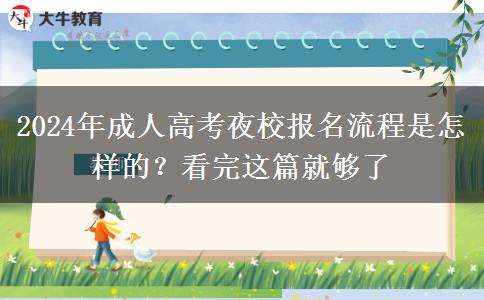 2024年成人高考夜校報名流程是怎樣的？看完這篇就夠了
