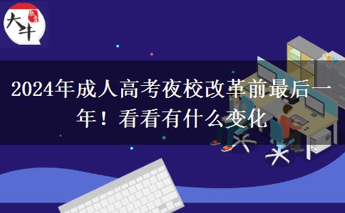 2024年成人高考夜校改革前最后一年！看看有什么變化