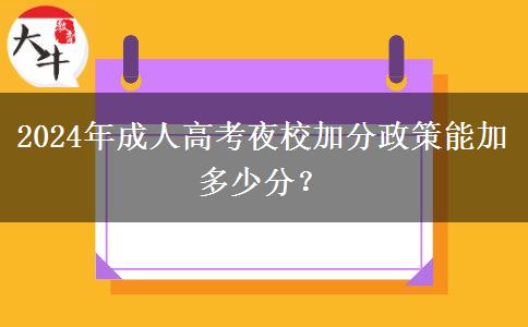 2024年成人高考夜校加分政策能加多少分？
