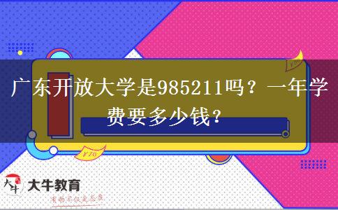 廣東開放大學(xué)是985211嗎？一年學(xué)費要多少錢？