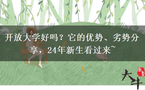 開放大學好嗎？它的優(yōu)勢、劣勢分享，24年新生看過來~