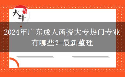 2024年廣東成人函授大專熱門專業(yè)有哪些？最新整理