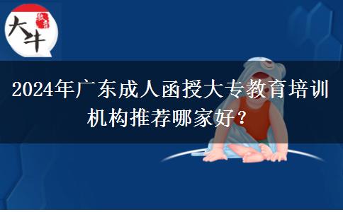 2024年廣東成人函授大專(zhuān)教育培訓(xùn)機(jī)構(gòu)推薦哪家好？